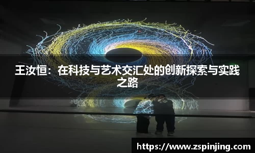 王汝恒：在科技与艺术交汇处的创新探索与实践之路