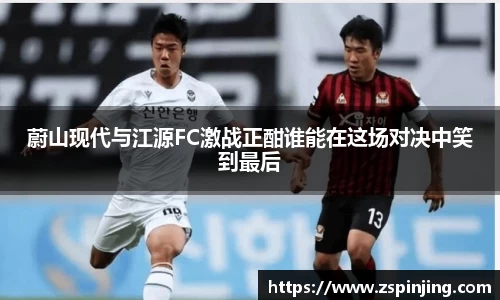 蔚山现代与江源FC激战正酣谁能在这场对决中笑到最后