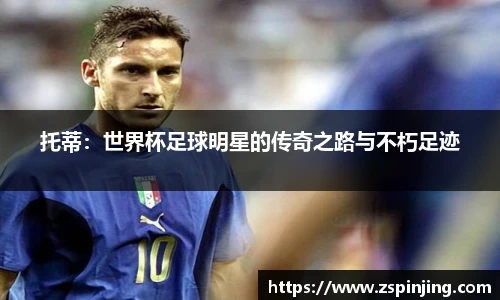托蒂：世界杯足球明星的传奇之路与不朽足迹